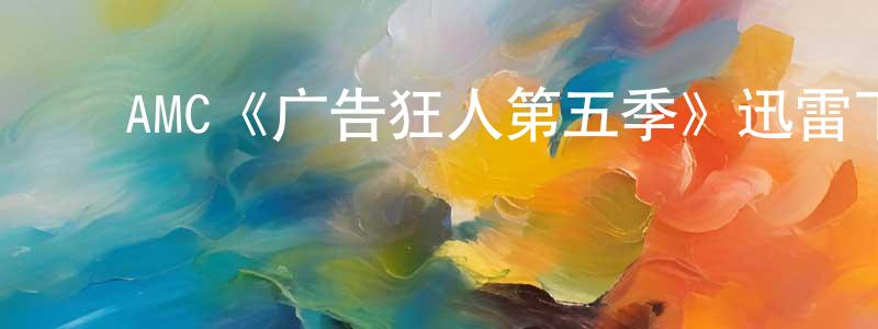 影视迷陈孝亮的个人博客,AMC《广告狂人第五季》迅雷下载/在线观看/百度云-都市/情感-美剧天堂